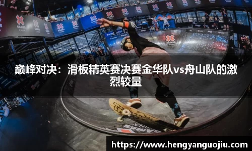 巅峰对决：滑板精英赛决赛金华队vs舟山队的激烈较量