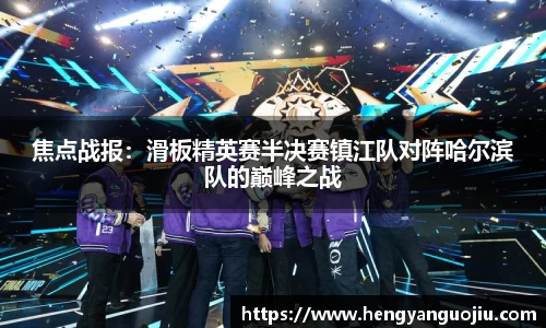 焦点战报：滑板精英赛半决赛镇江队对阵哈尔滨队的巅峰之战