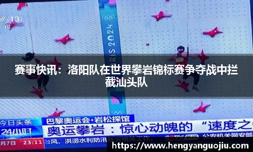赛事快讯：洛阳队在世界攀岩锦标赛争夺战中拦截汕头队
