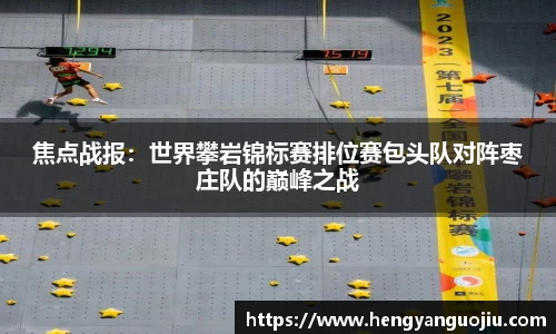 焦点战报：世界攀岩锦标赛排位赛包头队对阵枣庄队的巅峰之战