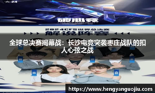 全球总决赛揭幕战：长沙电竞突袭枣庄战队的扣人心弦之战