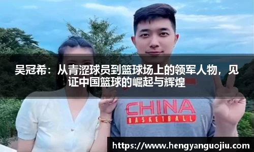 吴冠希：从青涩球员到篮球场上的领军人物，见证中国篮球的崛起与辉煌