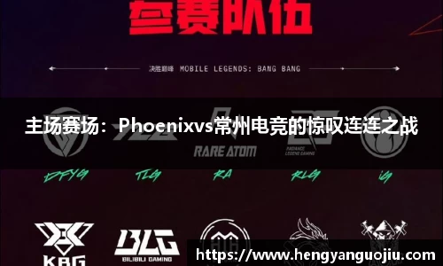 主场赛场：Phoenixvs常州电竞的惊叹连连之战